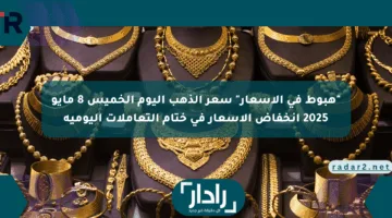 “هبوط في الأسعار” سعر الذهب اليوم الخميس 8 مايو 2025 انخفاض الأسعار في ختام التعاملات اليومية